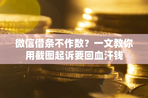 北京微信借条不作数？一文教你用截图起诉要回血汗钱