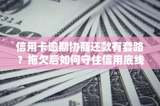北京信用卡逾期协商还款有套路？拖欠后如何守住信用底线？