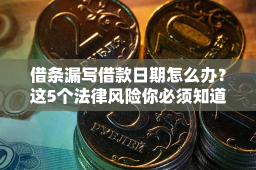 北京借条漏写借款日期怎么办？这5个法律风险你必须知道