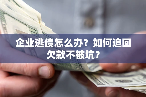 北京企业逃债怎么办？如何追回欠款不被坑？