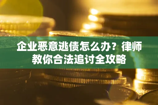 北京企业恶意逃债怎么办？律师教你合法追讨全攻略