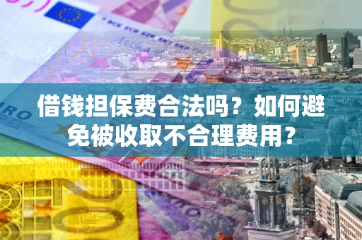 北京借钱担保费合法吗？如何避免被收取不合理费用？