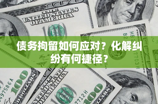 北京债务拘留如何应对？化解纠纷有何捷径？
