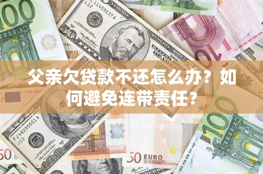 北京父亲欠贷款不还怎么办？如何避免连带责任？