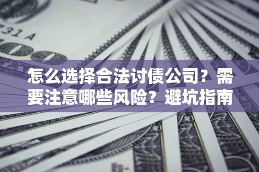 北京怎么选择合法讨债公司？需要注意哪些风险？避坑指南来了！