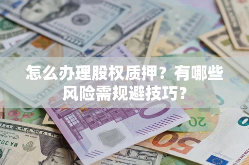 北京怎么办理股权质押？有哪些风险需规避技巧？