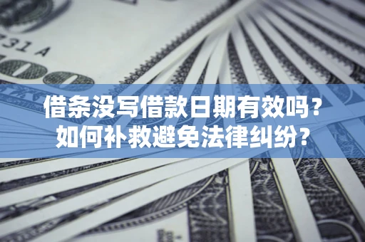 北京借条没写借款日期有效吗？如何补救避免法律纠纷？