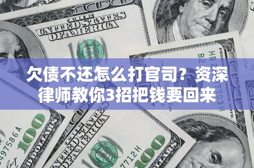 北京欠债不还怎么打官司？资深律师教你3招把钱要回来
