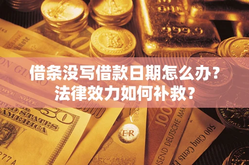 北京借条没写借款日期怎么办?法律效力如何补救? 北京借条没写借款日期怎么办?法律效力如何补救?