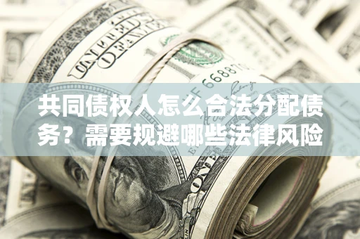 北京共同债权人怎么合法分配债务？需要规避哪些法律风险？