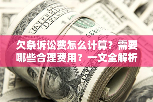 北京欠条诉讼费怎么计算？需要哪些合理费用？一文全解析