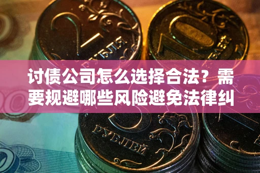 北京讨债公司怎么选择合法?需要规避哪些风险避免法律纠纷? 北京讨债公司怎么选择合法?需要规避哪些风险避免法律纠纷?
