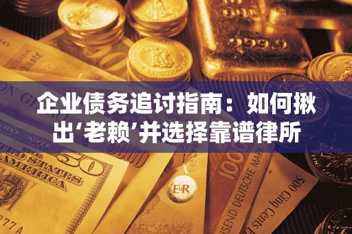 北京企业债务追讨指南：如何揪出‘老赖’并选择靠谱律所