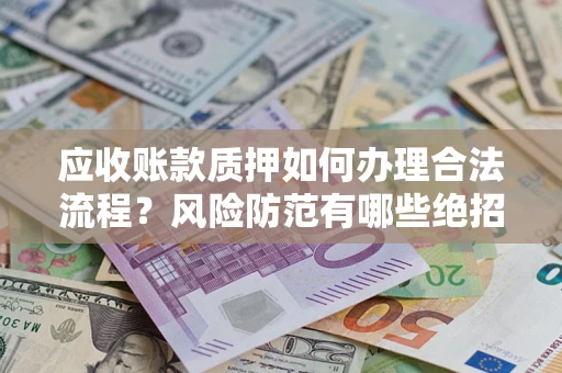 北京应收账款质押如何办理合法流程？风险防范有哪些绝招？