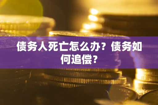 北京债务人死亡怎么办？债务如何追偿？