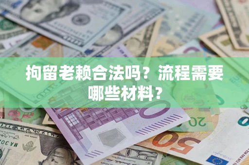 北京拘留老赖合法吗？流程需要哪些材料？