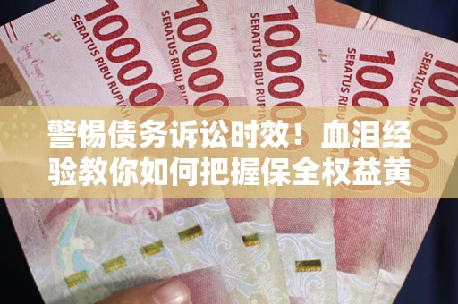北京警惕债务诉讼时效！血泪经验教你如何把握保全权益黄金期