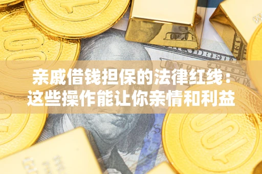 北京亲戚借钱担保的法律红线：这些操作能让你亲情和利益两不误