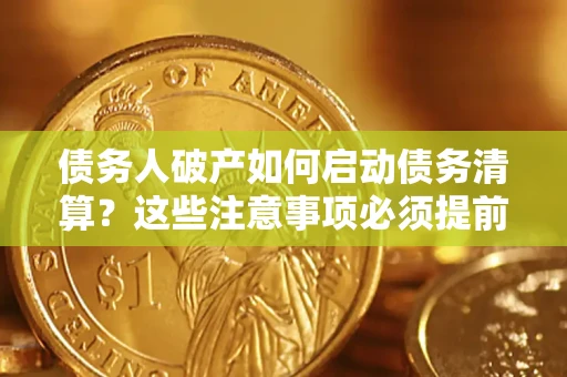 北京债务人破产如何启动债务清算？这些注意事项必须提前知道
