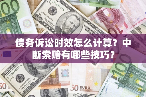北京债务诉讼时效怎么计算？中断索赔有哪些技巧？