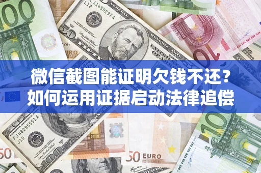 北京微信截图能证明欠钱不还？如何运用证据启动法律追偿程序？
