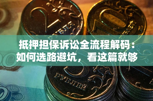 北京抵押担保诉讼全流程解码：如何选路避坑，看这篇就够了