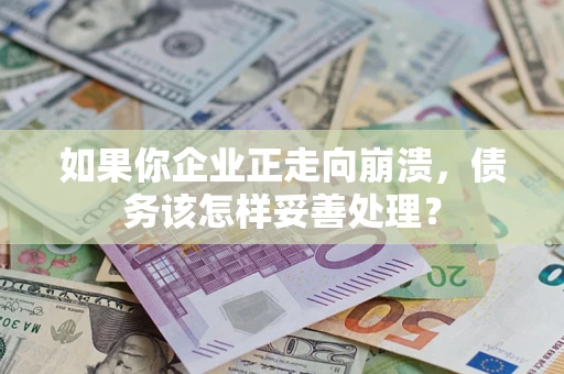 北京如果你企业正走向崩溃，债务该怎样妥善处理？