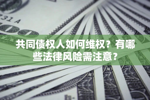 北京共同债权人如何维权？有哪些法律风险需注意？