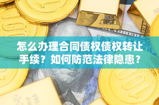 北京怎么办理合同债权债权转让手续？如何防范法律隐患？