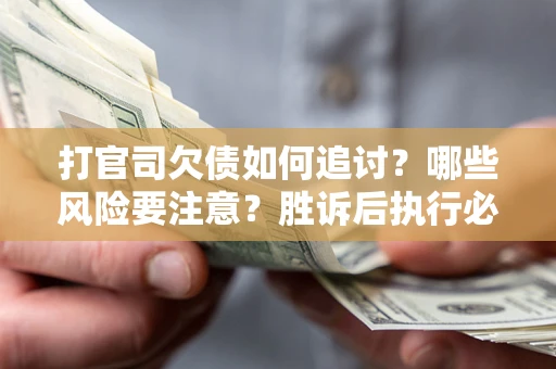 北京打官司欠债如何追讨？哪些风险要注意？胜诉后执行必看！