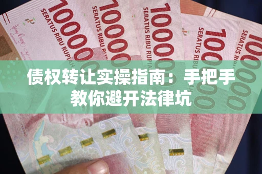 北京债权转让实操指南：手把手教你避开法律坑