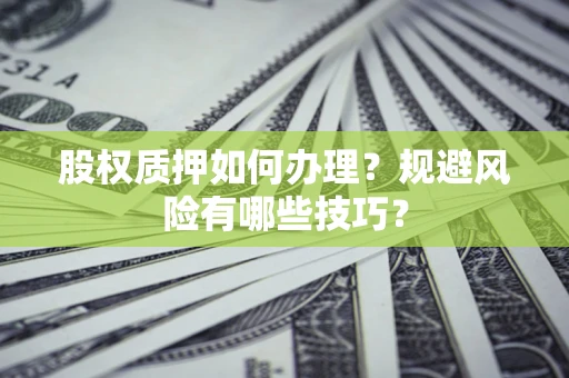 北京股权质押如何办理？规避风险有哪些技巧？