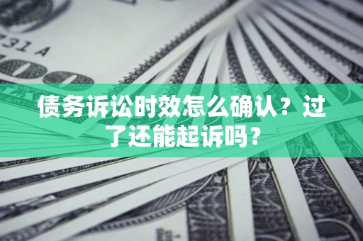 北京债务诉讼时效怎么确认？过了还能起诉吗？