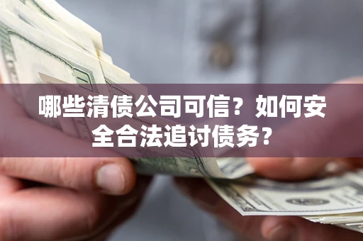 北京哪些清债公司可信？如何安全合法追讨债务？