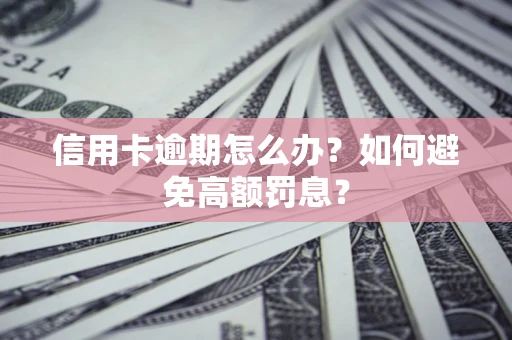 北京信用卡逾期怎么办？如何避免高额罚息？