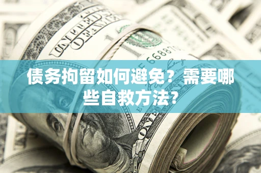北京债务拘留如何避免？需要哪些自救方法？