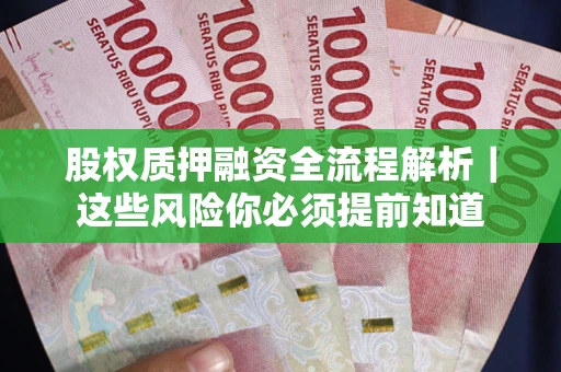 北京股权质押融资全流程解析｜这些风险你必须提前知道