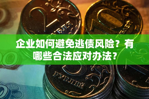 北京企业如何避免逃债风险？有哪些合法应对办法？