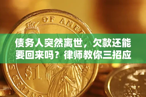 北京债务人突然离世，欠款还能要回来吗？律师教你三招应对