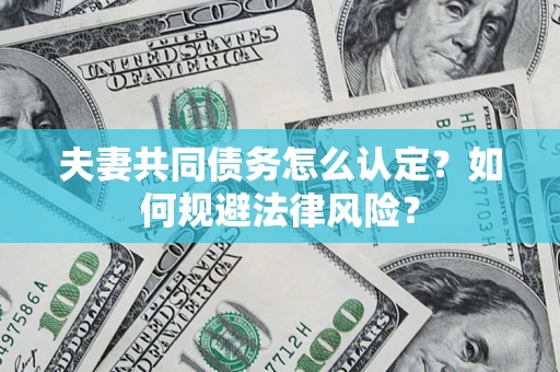 北京夫妻共同债务怎么认定？如何规避法律风险？