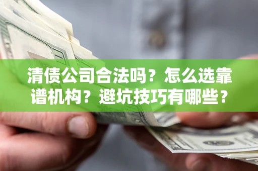 北京清债公司合法吗？怎么选靠谱机构？避坑技巧有哪些？