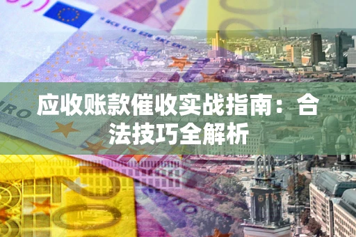 北京应收账款催收实战指南：合法技巧全解析