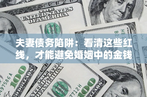 北京夫妻债务陷阱：看清这些红线，才能避免婚姻中的金钱危机