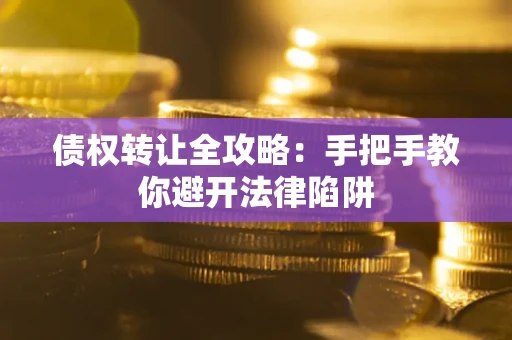 北京债权转让全攻略：手把手教你避开法律陷阱