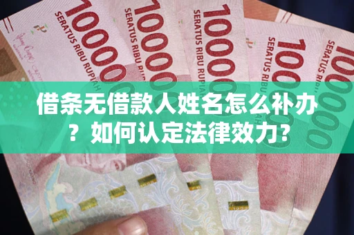 北京借条无借款人姓名怎么补办？如何认定法律效力？