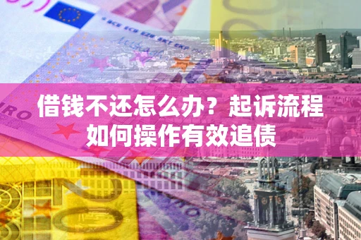 北京借钱不还怎么办？起诉流程如何操作有效追债