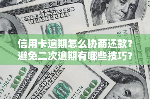 北京信用卡逾期怎么协商还款？避免二次逾期有哪些技巧？