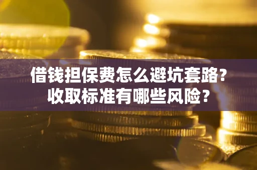 北京借钱担保费怎么避坑套路?收取标准有哪些风险? 北京借钱担保费怎么避坑套路?收取标准有哪些风险?