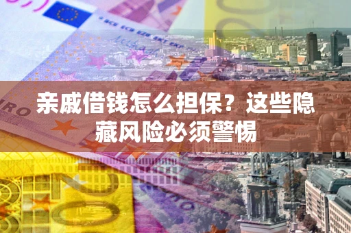 北京亲戚借钱怎么担保？这些隐藏风险必须警惕