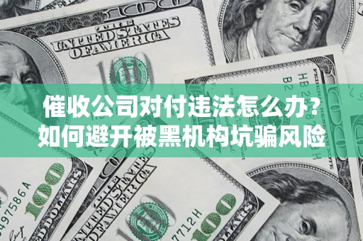 北京催收公司对付违法怎么办？如何避开被黑机构坑骗风险